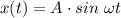 x(t) = A\cdot sin~\omega t