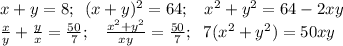 x+y=8;\,\ (x+y)^{2}=64;\;\; \ x^{2} +y^{2}=64-2xy\\\frac{x}{y} +\frac{y}{x} =\frac{50}{7};\;\;\ \frac{x^{2} +y^{2} }{xy} =\frac{50}{7};\;\ 7(x^{2} +y^{2})=50xy