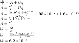 \frac{ch}{l} =A+Uq\\A=\frac{ch}{l} -Uq\\A=\frac{3*10^{8} *6,6*10^{-34} }{42*10^{-8} } -95*10^{-2} *1,6*10^{-19} \\A=3,19*10^{-19}\\A=\frac{ch}{lk} \\lk=\frac{ch}{A} \\lk=\frac{3*10^{8} *6,6*10^{-34} }{3,19*10^{-19}} \\lk=6,2*10^{-7}