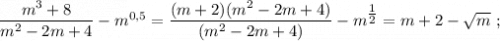 \dfrac{m^{3}+8}{m^{2}-2m+4}-m^{0,5}=\dfrac{(m+2)(m^{2}-2m+4)}{(m^{2}-2m+4)}-m^{\tfrac{1}{2}}=m+2-\sqrt{m} \ ;