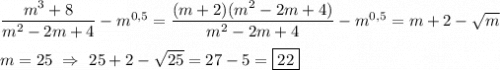 \dfrac{m^{3}+8 }{m^{2} -2m+4}-m^{0,5}=\dfrac{(m+2)(m^{2}-2m+4)}{m^{2} -2m+4}-m^{0,5} =m+2-\sqrt{m}\\\\m=25 \ \Rightarrow \ 25+2-\sqrt{25}=27-5=\boxed{22}