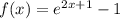 f(x) = e^{2x+1}-1