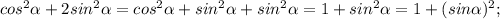 cos^{2}\alpha+2sin^{2}\alpha=cos^{2}\alpha+sin^{2}\alpha+sin^{2}\alpha=1+sin^{2}\alpha=1+(sin\alpha)^{2};