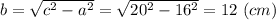 b = \sqrt{c^2 - a^2} = \sqrt{20^2 - 16^2} = 12~(cm)