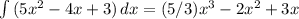 \int {(5x^{2} -4x+3)} \, dx =(5/3)x^{3} -2x^{2} +3x