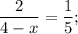 \dfrac{2}{4-x}=\dfrac{1}{5};