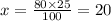 x = \frac{80 \times 25}{100} = 20