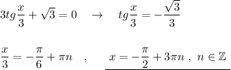 \displaystyle 3tg\frac{x}{3}+\sqrt3=0\ \ \ \to \ \ \ tg\frac{x}{3} =-\frac{\sqrt3}{3}\\\\\\\frac{x}{3}=-\frac{\pi}{6}+\pi n\ \ \ ,\ \ \ \ \underline {\ x=-\frac{\pi}{2}+3\pi n\ ,\ n\in \mathbb Z\ }