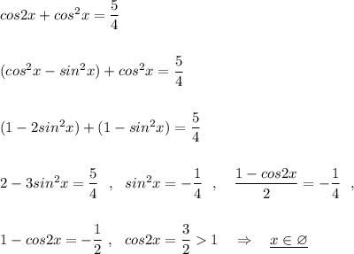 cos2x+cos^2x=\dfrac{5}{4}\\\\\\(cos^2x-sin^2x)+cos^2x=\dfrac{5}{4}\\\\\\(1-2sin^2x)+(1-sin^2x)=\dfrac{5}{4}\\\\\\2-3sin^2x=\dfrac{5}{4}\ \ ,\ \ sin^2x=-\dfrac{1}{4}\ \ ,\ \ \ \dfrac{1-cos2x}{2}=-\dfrac{1}{4}\ \ ,\\\\\\1-cos2x=-\dfrac{1}{2}\ ,\ \ cos2x=\dfrac{3}{2}1\ \ \ \Rightarrow \ \ \ \underline{x\in \varnothing }