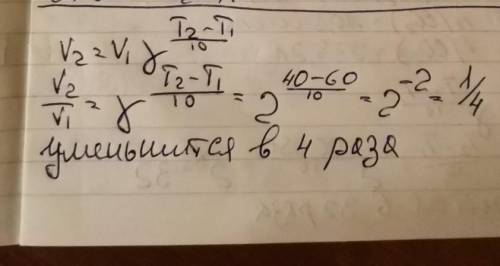 во сколько раз уменьшиться скорость реакции при понижении температуры от 60 до 40 градусов , если те