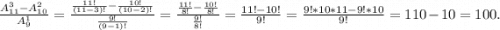 \frac{A_{11}^3-A_{10}^2}{A_9^1} =\frac{\frac{11!}{(11-3)!}-\frac{10!}{(10-2)!} }{\frac{9!}{(9-1)!} } =\frac{\frac{11!}{8!} -\frac{10!}{8!} }{\frac{9!}{8!} } =\frac{11!-10!}{9!} =\frac{9!*10*11-9!*10}{9!}=110-10=100.