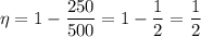 \eta = 1 - \dfrac{250}{500} = 1 - \dfrac{1}{2} = \dfrac{1}{2}\\