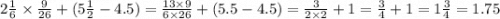 2 \frac{1}{6} \times \frac{9}{26} + (5 \frac{1}{2} - 4.5) = \frac{13 \times 9}{6 \times26 } + (5.5 - 4.5) = \frac{3}{2 \times 2} + 1 = \frac{3}{4} + 1 = 1 \frac{3}{4} = 1.75