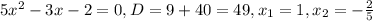 5x^2-3x-2= 0 , D=9+40=49, x_1=1,x_2=-\frac{2}{5}