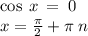 \cos \: x \: = \: 0 \\ x = \frac{\pi}{2} + \pi \: n