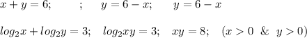 x+y=6;\;\;\;\;\ \;\;\;;\;\;\;\;\ y=6-x;\;\;\;\;\;\;y=6-x\\ \\log_{2} x+log_{2} y=3;\;\;\; log_{2} xy=3;\;\;\ xy=8;\;\;\ (x0\;\ \& \;\;y0)