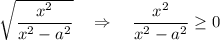 \sqrt{\dfrac{x^2}{x^2-a^2}}\ \ \ \Rightarrow \ \ \ \dfrac{x^2}{x^2-a^2}\geq 0