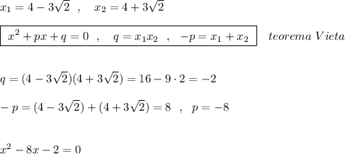 x_1=4-3\sqrt2\ \ ,\ \ \ x_2=4+3\sqrt2\\\\\boxed{\ x^2+px+q=0\ \ ,\ \ \ q=x_1x_2\ \ ,\ \ -p=x_1+x_2\ }\ \ \ teorema\ Vieta\\\\\\q=(4-3\sqrt2)(4+3\sqrt2)=16-9\cdot 2=-2\\\\-p=(4-3\sqrt2)+(4+3\sqrt2)=8\ \ ,\ \ p=-8\\\\\\x^2-8x-2=0