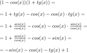 (1-cos(x))(1+tg(x)) =\\\\ =1 +tg(x)-cos(x)-cos(x)\cdot tg(x)=\\\\=1+\frac{sin(x)}{cos(x)}-cos(x)-cos(x)\cdot\frac{sin(x)}{cos(x)}=\\\\=1+\frac{sin(x)}{cos(x)}-cos(x)-sin(x)=\\\\=-sin(x)-cos(x)-tg(x)+1