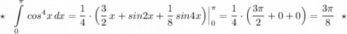 \star \ \ \displaystyle \int\limits_0^{\pi }\, cos^4x\, dx=\frac{1}{4}\cdot \Big(\frac{3}{2}\, x+sin2x+\frac{1}{8}\, sin4x \Big)\Big|_0^{\pi }=\frac{1}{4}\cdot \Big(\frac{3\pi}{2}+0+0\Big)=\frac{3\pi }{8}\ \ \star