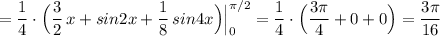 \displaystyle =\frac{1}{4}\cdot \Big(\frac{3}{2}\, x+sin2x+\frac{1}{8}\, sin4x \Big)\Big|_0^{\pi /2}=\frac{1}{4}\cdot \Big(\frac{3\pi}{4}+0+0\Big)=\frac{3\pi }{16}