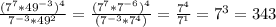 \frac{(7^{7}*49^{-3})^{4}}{7^{-3}*49^{2}}=\frac{(7^{7}*7^{-6})^{4}}{(7^{-3}*7^{4})}=\frac{7^{4}}{7^{1}}=7^3=343