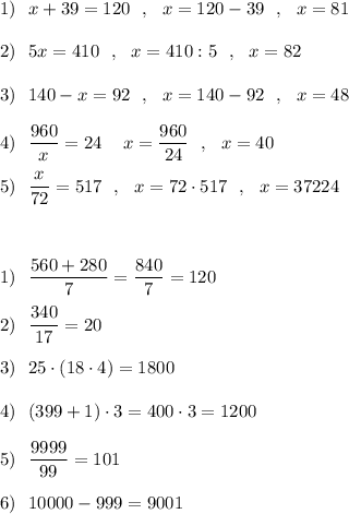 1)\ \ x+39=120\ \ ,\ \ x=120-39\ \ ,\ \ x=81\\\\2)\ \ 5x=410\ \ ,\ \ x=410:5\ \ ,\ \ x=82\\\\3)\ \ 140-x=92\ \ ,\ \ x=140-92\ \ ,\ \ x=48\\\\4)\ \ \dfrac{960}{x}=24\ \,\ \ x=\dfrac{960}{24}\ \ ,\ \ x=40\\\\5)\ \ \dfrac{x}{72}=517\ \ ,\ \ x=72\cdot 517\ \ ,\ \ x=37224\\\\\\\\1)\ \ \dfrac{560+280}{7}=\dfrac{840}{7}=120\\\\2)\ \ \dfrac{340}{17}=20\\\\3)\ \ 25\cdot (18\cdot 4)=1800\\\\4)\ \ (399+1)\cdot 3=400\cdot 3=1200\\\\5)\ \ \dfrac{9999}{99}=101\\\\6)\ \ 10000-999=9001