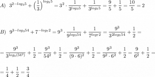 A)\ \ \displaystyle 3^{2-log_35}+\Big(\frac{1}{3}\Big)^{log_35}=3^2\cdot \frac{1}{3^{log_35}}+\frac{1}{3^{log_35}}=\frac{9}{5}+\frac{1}{5}=\frac{10}{5}=2\\\\\\\\B)\ \ 9^{3-log_354}+7^{-log_72}=9^3\cdot \frac{1}{9^{log_354}}+\frac{1}{7^{log_72}}=\frac{9^3}{3^{2log_354}}+\frac{1}{2}=\\\\\\=\frac{9^3}{3^{log_3(54^2)}}+\frac{1}{2}=\frac{9^3}{54^2}+\frac{1}{2}=\frac{9^3}{(9\cdot 6)^2}+\frac{1}{2}=\frac{9^3}{9^2\cdot 6^2}+\frac{1}{2}=\frac{9}{6^2}+\frac{1}{2}=\\\\\\=\frac{1}{4}+\frac{1}{2}=\frac{3}{4}