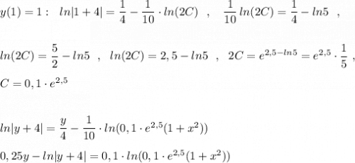 y(1)=1:\ \ ln|1+4|=\dfrac{1}{4}-\dfrac{1}{10}\cdot ln(2C)\ \ ,\ \ \ \dfrac{1}{10}\, ln(2C)=\dfrac{1}{4}-ln5\ \ ,\\\\\\ln(2C)=\dfrac{5}{2}-ln5\ \ ,\ \ ln(2C)=2,5-ln5\ \ ,\ \ 2C=e^{2,5-ln5}=e^{2,5}\cdot \dfrac{1}{5}\ ,\\\\C=0,1\cdot e^{2,5}\\\\\\ln|y+4|=\dfrac{y}{4}-\dfrac{1}{10}\cdot ln(0,1\cdot e^{2,5}(1+x^2))\\\\0,25y-ln|y+4|=0,1\cdot ln(0,1\cdot e^{2,5}(1+x^2))