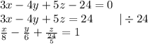 3x - 4y + 5z - 24 = 0 \\ 3x - 4y + 5z = 24 \: \: \: \: \: \: \: \: \: \: |\div 24 \\ \frac{x}{8} - \frac{y}{6} + \frac{z}{ \frac{24}{5} } = 1 \\