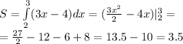 S = \int\limits^{3}_{2}(3x - 4)dx = ( \frac{3 {x}^{2} }{2} - 4x) | ^{3}_{2} = \\ = \frac{27}{2} - 12 - 6 + 8 = 13.5 - 10 = 3.5