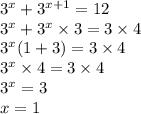 {3}^{x} + {3}^{x + 1} = 12 \\ {3}^{x} + {3}^{x} \times 3 = 3 \times 4 \\ {3}^{x} (1 + 3) = 3 \times 4 \\ {3}^{x} \times 4 = 3 \times 4 \\ {3}^{x} = 3 \\ x = 1