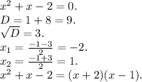 x {}^{2} + x - 2 = 0. \\ D = 1 + 8 = 9. \\ \sqrt{D} = 3. \\ x_{1} = \frac{ - 1 - 3}{2} = - 2. \\ x_{2} = \frac{ - 1 + 3}{2} = 1. \\ x {}^{2} + x - 2 = (x + 2)(x - 1).