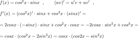 f(x)=cos^2x\cdot sinx\ \ ,\qquad (uv)'=u'v+uv'\ \ ,\\\\f'(x)=(cos^2x)'\cdot sinx+cos^2x\cdot (sinx)'=\\\\=2cosx\cdot (-sinx)\cdot sinx+cos^2x\cdot cosx=-2cosx\cdot sin^2x+cos^3x=\\\\=cosx\cdot (cos^2x-2sin^2x)=cosx\cdot (cos2x-sin^2x)