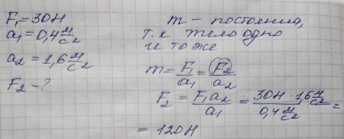 Задача: Сила 30Н сообщает телу ускорение 0,4м/с^2. Какая сила сообщит этому телу ускорение 1,6м/с^2?