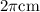 2 \pi \rm{cm}