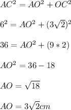 AC^{2} = AO^{2} + OC^{2} \\\\6^{2} = AO^{2} + (3\sqrt{2})^{2} \\\\ 36 = AO^{2} + (9*2)\\\\ AO^{2} = 36-18\\\\ AO = \sqrt{18} \\\\ AO = 3\sqrt{2} cm