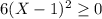 6(X-1)^2\geq 0