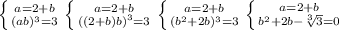 \left \{ {{a=2+b} \atop {(ab)^3=3}} \right. \left \{ {{a=2+b} \atop {((2+b)b)}^3=3} \right. \left \{ {{a=2+b} \atop {(b^2+2b)^3=3}} \right. \left \{ {{a=2+b} \atop {b^2+2b-\sqrt[3]{3}=0}} \right.