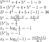 5^{2x+1}+4*5^{x}-1=0\\5*(5^{x})^{2}+4*5^{x}-1=0\\D=4^{2}-4*5*(-1)=36\\5^{x}=\frac{б\sqrt{36}-4}{2*5}=\frac{б3-2}{5}\\(5^{x})_{1}=\frac{1}{5}\\x_{1}=\log_{5}\frac{1}{5}=-1\\(5^{x})_{2}=-1\\x_{2}=\log_{5}(-1)=\frac{\pi i(2n+1)}{\ln5}