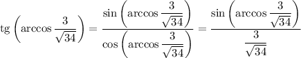 \mathrm{tg}\left(\arccos\dfrac{3}{\sqrt{34}}\right)=\dfrac{\sin\left(\arccos\dfrac{3}{\sqrt{34}}\right)}{\cos\left(\arccos\dfrac{3}{\sqrt{34}}\right)}=\dfrac{\sin\left(\arccos\dfrac{3}{\sqrt{34}}\right)}{\dfrac{3}{\sqrt{34}}}