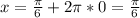 x=\frac{\pi}{6}+2\pi*0=\frac{\pi}{6}