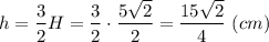 h = \dfrac{3}{2} H = \dfrac{3}{2} \cdot \dfrac{5\sqrt{2} }{2} = \dfrac{15\sqrt{2} }{4} ~(cm)