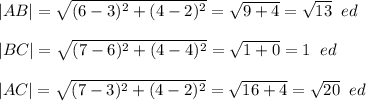 |AB|=\sqrt{(6-3)^2+(4-2)^2} =\sqrt{9+4} =\sqrt{13} \;\;ed \\\\|BC|=\sqrt{{(7-6)^2+(4-4)^2} }= \sqrt{1+0} =1\;\; ed\\\\|AC|= \sqrt{{(7-3)^2+(4-2)^2} } = \sqrt{16+4} =\sqrt{20}\;\;ed