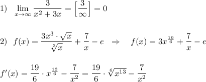 1)\ \ \lim\limits _{x \to \infty}\dfrac{3}{x^2+3x}=\Big[\dfrac{3}{\infty }\Big]=0\\\\\\2)\ \ f(x)=\dfrac{3x^3\cdot \sqrt{x}}{\sqrt[3]{x}}+\dfrac{7}{x}-e\ \ \Rightarrow \ \ \ f(x)=3x^{\frac{19}{6}}+\dfrac{7}{x}-e}\\\\\\f'(x)=\dfrac{19}{6}\cdot x^{\frac{13}{6}}-\dfrac{7}{x^2}=\dfrac{19}{6}\cdot \sqrt[6]{x^{13}}-\dfrac{7}{x^2}