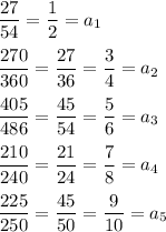 \dfrac{27}{54}=\dfrac{1}{2}=a_1\\\\\dfrac{270}{360}=\dfrac{27}{36}=\dfrac{3}{4}=a_2\\\\\dfrac{405}{486}=\dfrac{45}{54}=\dfrac{5}{6}=a_3\\\\\dfrac{210}{240}=\dfrac{21}{24}=\dfrac{7}{8}=a_4\\\\\dfrac{225}{250}=\dfrac{45}{50}=\dfrac{9}{10}=a_5