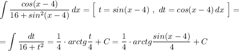 \displaystyle \int\frac{cos(x-4)}{16+sin^2(x-4)}\, dx=\Big[\ t=sin(x-4)\ ,\ dt=cos(x-4)\, dx\ \Big]=\\\\\\=\int \frac{dt}{16+t^2}=\frac{1}{4}\cdot arctg\frac{t}{4}+C=\frac{1}{4}\cdot arctg\frac{sin(x-4)}{4}+C