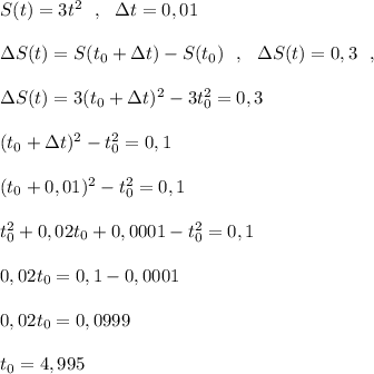 S(t)=3t^2\ \ ,\ \ \Delta t=0,01\\\\\Delta S(t)=S(t_0+\Delta t)-S(t_0)\ \ ,\ \ \Delta S(t)=0,3\ \ ,\\\\\Delta S(t)=3(t_0+\Delta t)^2-3t_0^2=0,3\\\\(t_0+\Delta t)^2-t_0^2=0,1\\\\(t_0+0,01)^2-t_0^2=0,1\\\\t_0^2+0,02t_0+0,0001-t_0^2=0,1\\\\0,02t_0=0,1-0,0001\\\\0,02t_0=0,0999\\\\t_0=4,995