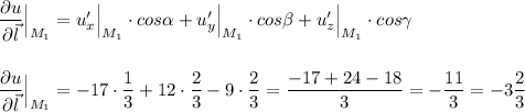 \dfrac{\partial u}{\partial \vec{l}}\Big|_{M_1}=u'_{x}\Big|_{M_1}\cdot cos\alpha +u'_{y}\Big|_{M_1}\cdot cos\beta +u'_{z}\Big|_{M_1}\cdot cos\gamma \\\\\\\dfrac{\partial u}{\partial \vec{l}}\Big|_{M_1}=-17\cdot \dfrac{1}{3}+12\cdot \dfrac{2}{3}-9\cdot \dfrac{2}{3}=\dfrac{-17+24-18}{3}=-\dfrac{11}{3}=-3\dfrac{2}{3}