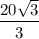 \dfrac{20 \sqrt 3}{3}